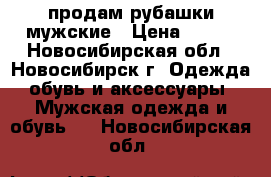 продам рубашки мужские › Цена ­ 100 - Новосибирская обл., Новосибирск г. Одежда, обувь и аксессуары » Мужская одежда и обувь   . Новосибирская обл.